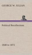 Political Recollections 1840 to 1872 di George W. Julian edito da TREDITION CLASSICS
