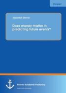 Does money matter in predicting future events? di Sebastian Diemer edito da Anchor Academic Publishing
