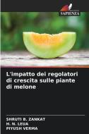 L'impatto dei regolatori di crescita sulle piante di melone di Shruti B. Zankat, H. N. Leua, Piyush Verma edito da Edizioni Sapienza