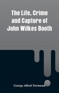The Life, Crime and Capture of John Wilkes Booth di George Alfred Townsend edito da Alpha Editions