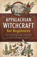 Appalachian Witchcraft for Beginners: The History, Remedies, and Spells of a Rich Folk Magic Tradition di Auburn Lily edito da ROCKRIDGE PR