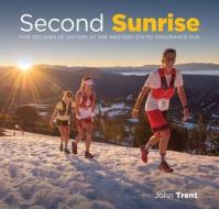 Second Sunrise: Five Decades of History at the Western States Endurance Run di John Trent edito da BROAD BOOK PR