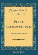 Plant Catalogue, 1922: We Grow What We Sell (Classic Reprint) di Memphis Plant Co edito da Forgotten Books