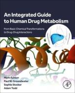 An Integrated Guide to Human Drug Metabolism di Mark Ashton, Paul W Groundwater, Sophie Stocker, Adam Todd edito da ACADEMIC PR INC