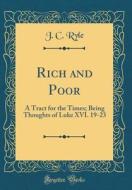 Rich and Poor: A Tract for the Times; Being Thoughts of Luke XVI. 19-23 (Classic Reprint) di John Charles Ryle edito da Forgotten Books
