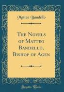 The Novels of Matteo Bandello, Bishop of Agen (Classic Reprint) di Matteo Bandello edito da Forgotten Books