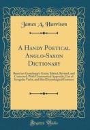 A Handy Poetical Anglo-Saxon Dictionary: Based on Groschopp's Grein; Edited, Revised, and Corrected, with Grammatical Appendix, List of Irregular Verb di James a. Harrison edito da Forgotten Books