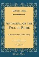 Antonina, or the Fall of Rome, Vol. 1 of 2: A Romance of the Fifth Century (Classic Reprint) di Wilkie Collins edito da Forgotten Books
