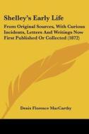 Shelley's Early Life: From Original Sources, With Curious Incidents, Letters And Writings Now First Published Or Collected (1872) di Denis Florence MacCarthy edito da Kessinger Publishing, Llc