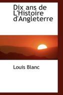 Dix Ans De L'histoire D'angleterre di Louis Blanc edito da Bibliolife