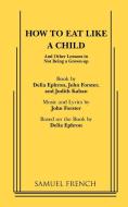 How to Eat Like a Child di John Forster, Delia Ephron, Judith Kahan edito da Samuel French, Inc.