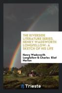 The Riverside Literature Series. Henry Wadsworth Longfellow: A Sketch of His Life di Henry Wadsworth Longfellow, Charles Eliot Norton edito da LIGHTNING SOURCE INC