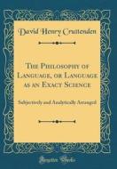 The Philosophy of Language, or Language as an Exact Science: Subjectively and Analytically Arranged (Classic Reprint) di David Henry Cruttenden edito da Forgotten Books