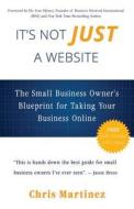 It's Not Just a Website: The Small Business Owner's Blueprint for Taking Your Business Online di Chris R. Martinez edito da Website in 5 Days LLC