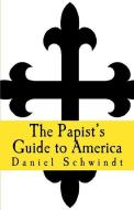 The Papist's Guide to America di Daniel Schwindt edito da CAPITOL CHRISTIAN DISTRIBUTION
