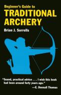 Beginner's Guide to Traditional Archery di B.J. Sorrells edito da Stackpole Books