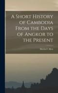 A Short History of Cambodia From the Days of Angkor to the Present edito da LIGHTNING SOURCE INC