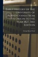 Early History of the University of Pennsylvania From Its Origin to the Year 1827, 3rd Edition di George Bacon Wood edito da LIGHTNING SOURCE INC