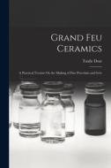 Grand Feu Ceramics: A Practical Treatise On the Making of Fine Porcelain and Grès di Taxile Doat edito da LEGARE STREET PR