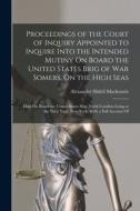 Proceedings of the Court of Inquiry Appointed to Inquire Into the Intended Mutiny On Board the United States Brig of War Somers, On the High Seas: Hel di Alexander Slidell Mackenzie edito da LEGARE STREET PR
