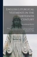 English Liturgical Vestments in the Thirteenth Century: Being a Paper Read Before the Exeter Diocesan Architectural and Archaeological Society at the di Oswald Joseph Reichel edito da LEGARE STREET PR