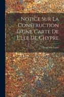 Notice Sur La Construction D'Une Carte De L'Lle De Chypre di Louis Mas Latrie edito da LEGARE STREET PR