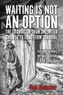 Waiting Is Not An Option: The Transition From Unlimited Growth To Long-Term Survival di Dick Rauscher edito da BookBaby