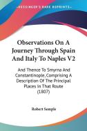 Observations On A Journey Through Spain And Italy To Naples V2 di Robert Semple edito da Kessinger Publishing Co