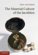 The Material Culture of the Jacobites di Neil Guthrie edito da Cambridge University Press