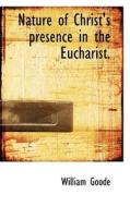Nature Of Christ's Presence In The Eucharist. di William Goode edito da Bibliolife