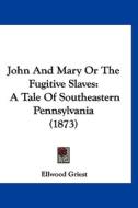 John and Mary or the Fugitive Slaves: A Tale of Southeastern Pennsylvania (1873) di Ellwood Griest edito da Kessinger Publishing