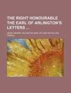 The Right Honourable the Earl of Arlington's Letters di Henry Bennet Arlington edito da Rarebooksclub.com