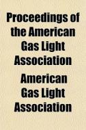 Proceedings Of The American Gas Light Association di American Gas Light Association edito da General Books Llc