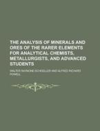 The Analysis Of Minerals And Ores Of The Rarer Elements For Analytical Chemists, Metallurgists, And Advanced Students di Walter Raymond Schoeller edito da General Books Llc
