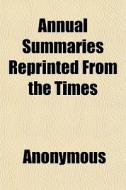 Annual Summaries Reprinted From The Time di Anonymous edito da General Books