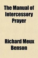 The Manual Of Intercessory Prayer di Richard Meux Benson edito da General Books