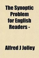 The Synoptic Problem For English Readers di Alfred J. Jolley edito da General Books