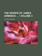 The Works Of James Arminius (volume 3) di Jacobus Arminius edito da General Books Llc