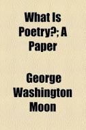 What Is Poetry?; A Paper di George Washington Moon edito da General Books