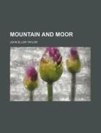 Mountain And Moor di J. E. Taylor, John Ellor Taylor edito da Rarebooksclub.com