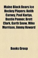 Maine Black Bears Ice Hockey Players: Keith Carney, Paul Kariya, Dustin Penner, Brett Clark, Garth Snow, Mike Morrison, Jimmy Howard edito da Books LLC
