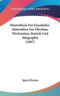 Worterbuch Der Eisenbahn-Materialien Fur Oberbau, Werkstatten, Betrieb Und Telegraphie (1887) edito da Kessinger Publishing