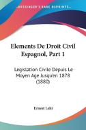 Elements de Droit Civil Espagnol, Part 1: Legislation Civile Depuis Le Moyen Age Jusqu'en 1878 (1880) di Ernest Lehr edito da Kessinger Publishing