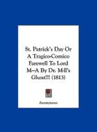 St. Patrick's Day or a Tragico-Comico Farewell to Lord M---A by Dr. M-LL's Ghost!!! (1813) di Anonymous edito da Kessinger Publishing