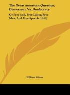 The Great American Question, Democracy vs. Doulocracy: Or Free Soil, Free Labor, Free Men, and Free Speech (1848) di William Wilson edito da Kessinger Publishing