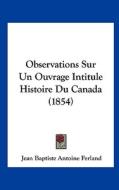 Observations Sur Un Ouvrage Intitule Histoire Du Canada (1854) di Jean Baptiste Antoine Ferland edito da Kessinger Publishing