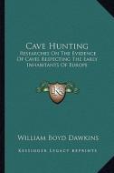 Cave Hunting: Researches on the Evidence of Caves Respecting the Early Inhabitants of Europe di William Boyd Dawkins edito da Kessinger Publishing