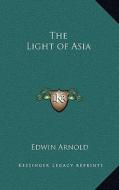 The Light of Asia di Edwin Arnold edito da Kessinger Publishing