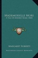 Mademoiselle Mori: A Tale of Modern Rome (1860) di Margaret Roberts edito da Kessinger Publishing