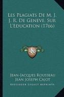 Les Plagiats de M. J. J. R. de Geneve, Sur L'Education (1766) di Jean Jacques Rousseau, Jean Joseph Cajot edito da Kessinger Publishing